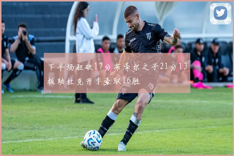 下半场狂砍17分布泽尔之子21分13板助杜克开季豪取16胜