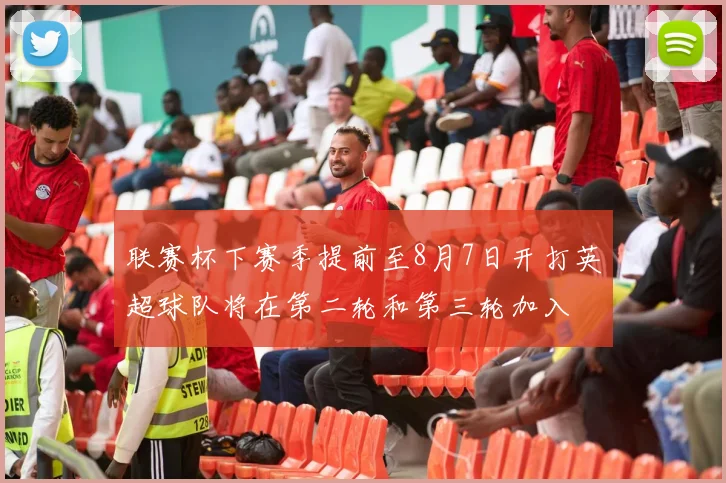联赛杯下赛季提前至8月7日开打英超球队将在第二轮和第三轮加入