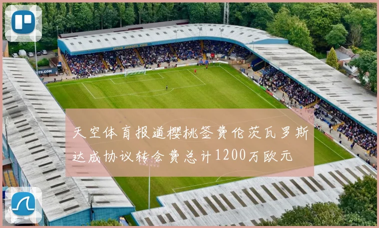 天空体育报道樱桃签费伦茨瓦罗斯达成协议转会费总计1200万欧元