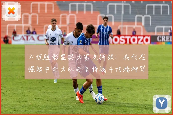 六连胜彰显实力塞克斯顿：我们在崛起中全力以赴坚持战斗的精神写照