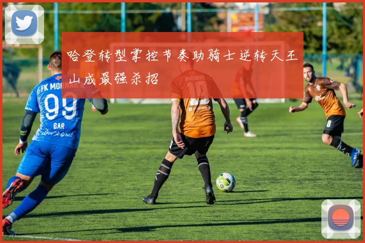 哈登转型掌控节奏助骑士逆转天王山成最强杀招
