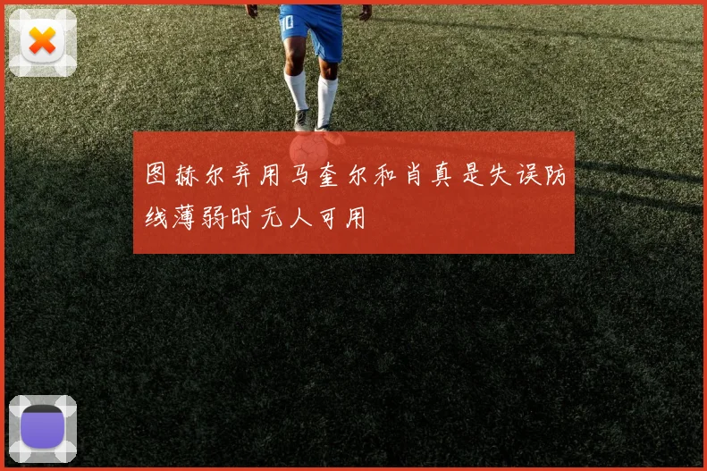 图赫尔弃用马奎尔和肖真是失误防线薄弱时无人可用