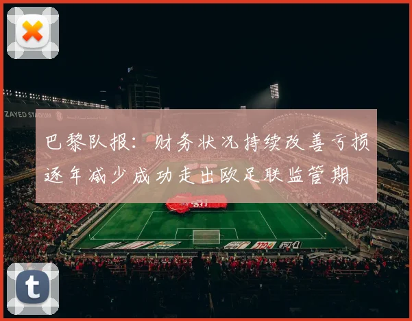 巴黎队报：财务状况持续改善亏损逐年减少成功走出欧足联监管期