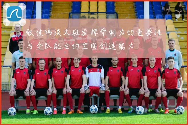 张佳玮谈文班发挥牵制力的重要性与全队配合的空间创造能力