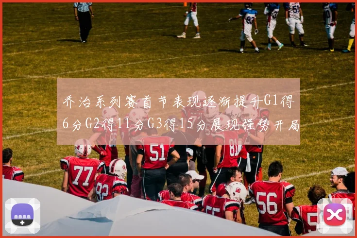 乔治系列赛首节表现逐渐提升G1得6分G2得11分G3得15分展现强势开局