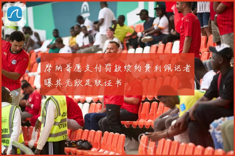 摩纳哥愿支付罚款续约费利佩记者曝其无欧足联证书